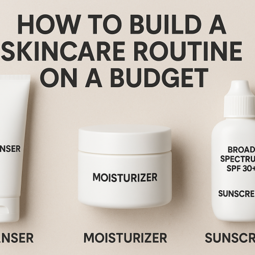 How to Build a Skincare Routine on a Budget